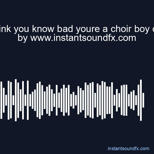 you think you know bad youre a choir boy compa image